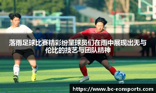 落雨足球比赛精彩纷呈球员们在雨中展现出无与伦比的技艺与团队精神