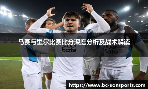 马赛与里尔比赛比分深度分析及战术解读