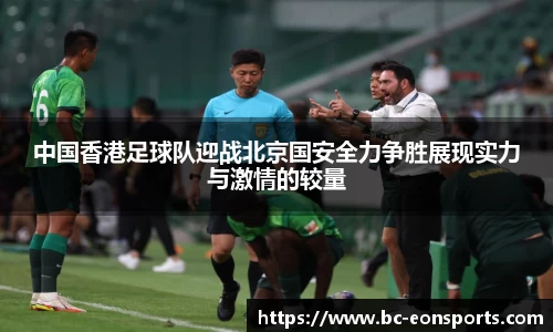 中国香港足球队迎战北京国安全力争胜展现实力与激情的较量