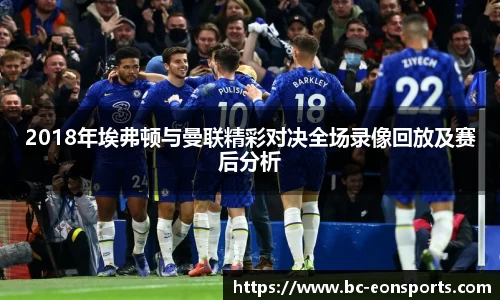 2018年埃弗顿与曼联精彩对决全场录像回放及赛后分析