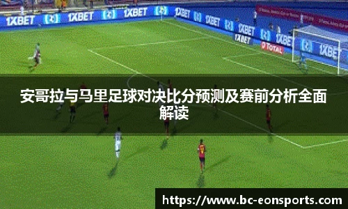 安哥拉与马里足球对决比分预测及赛前分析全面解读