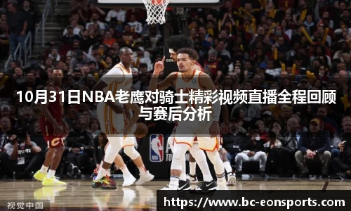 10月31日NBA老鹰对骑士精彩视频直播全程回顾与赛后分析