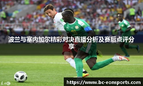波兰与塞内加尔精彩对决直播分析及赛后点评分享