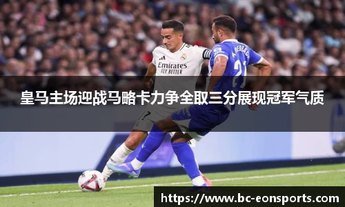 皇马主场迎战马略卡力争全取三分展现冠军气质