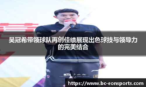 吴冠希带领球队再创佳绩展现出色球技与领导力的完美结合