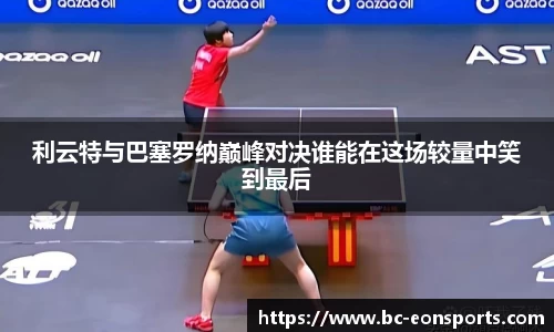 利云特与巴塞罗纳巅峰对决谁能在这场较量中笑到最后