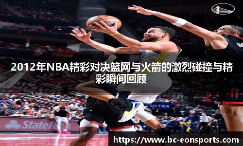 2012年NBA精彩对决篮网与火箭的激烈碰撞与精彩瞬间回顾