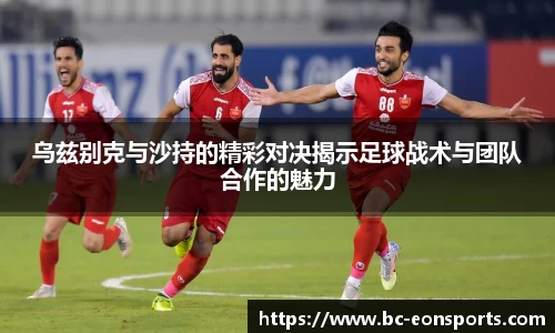 乌兹别克与沙持的精彩对决揭示足球战术与团队合作的魅力