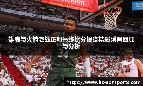 雄鹿与火箭激战正酣最终比分揭晓精彩瞬间回顾与分析