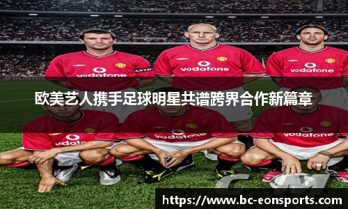欧美艺人携手足球明星共谱跨界合作新篇章