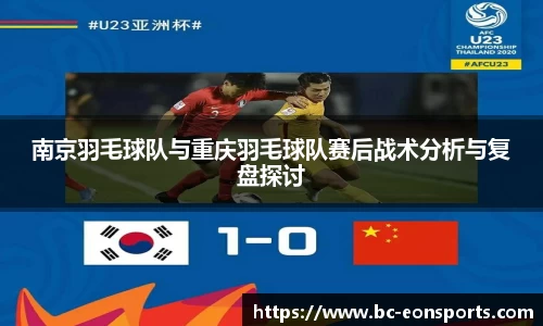 南京羽毛球队与重庆羽毛球队赛后战术分析与复盘探讨