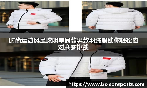 时尚运动风足球明星同款男款羽绒服助你轻松应对寒冬挑战